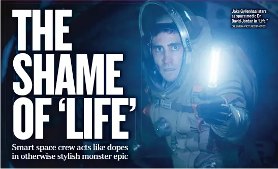  ??  ?? Jake Gyllenhaal stars as space medic Dr. David Jordan in “Life.” COLUMBIA PICTURES PHOTOS