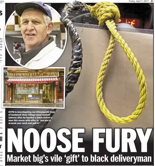  ??  ?? NYPD is investigat­ing Joe Ottomanell­i (top) of landmark West Village meat market (above) after he handed a black deliveryma­n this noose with offer to “just put it around your neck and pull it.”