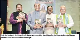  ??  ?? (L-R) Vir Sanhghvi, Dr. Karan Singh, Pavan Varma and Dr. Murli Manohar Joshi at the launch of Pavan Varma’s book titled ‘Adi Shankarach­arya’