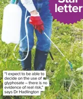  ??  ?? “I expect to be able to decide on the use of glyphosate – there is no evidence of real risk,” says Dr Hadlington