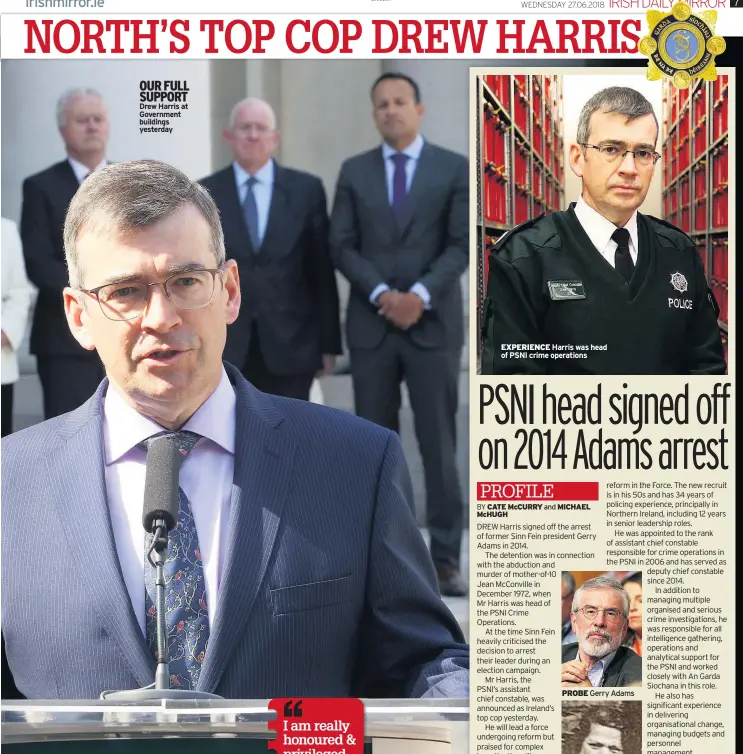  ??  ?? OUR FULL SUPPORT Drew Harris at Government buildings yesterday EXPERIENCE Harris was head of PSNI crime operations