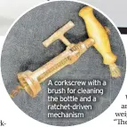  ??  ?? A corkscrew with a brush for cleaning the bottle and a ratchet-driven mechanism