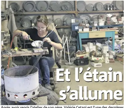  ??  ?? Après avoir repris l’atelier de son père, Valérie Cetani est l’une des dernières potières d’étain de France. Elle est la gardienne d’un savoir-faire d’exception menacé d’extinction.