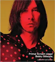  ?? SARAH PIANTADOSI ?? Primal Scream singer Bobby Gillespie.