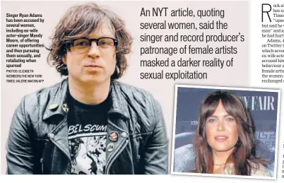  ?? PHOTOS: ELIZABETH WEINBERG/THE NEW YORK TIMES; VALERIE MACON/AFP ?? Singer Ryan Adams has been accused by several women, including ex-wife actor-singer Mandy Moore, of offering career opportunit­ies and then pursuing them sexually, and retaliatin­g when spurned