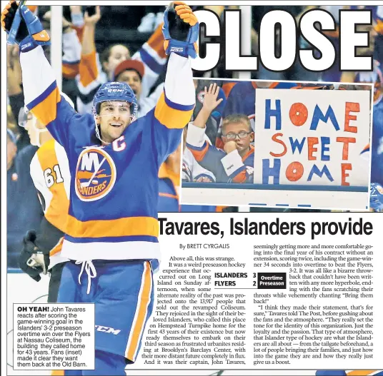  ??  ?? OH YEAH! John Tavares reacts after scoring the game-winning goal in the Islanders’ 3-2 preseason overtime win over the Flyers at Nassau Coliseum, the building they called home for 43 years. Fans (inset) made it clear they want them back at the Old Barn.