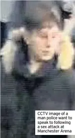  ??  ?? CCTV image of a man police want to speak to following a sex attack at Manchester Arena