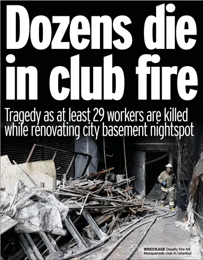  ?? ?? WRECKAGE Deadly fire hit Masquerade club in Istanbul