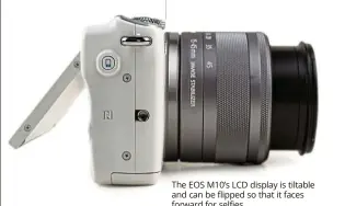  ??  ?? e Eos M10’ s LCD display is tiltable and can be flipped so that it faces forward for selfies.