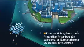  ?? FOTO: WäRTSILä ?? En vision för framtidens hamn: frakttrafi­ken flyttar bort från stränderna, ut till smarta hamnar ute till havs.