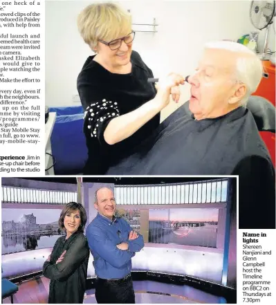  ??  ?? New experience Jim in the make-up chair before heading to the studio Name in lights Shereen Nanjiani and Glenn Campbell host the Timeline programme on BBC2 on Thursdays at 7.30pm