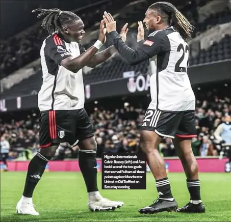  ?? Nigerian internatio­nals Calvin Bassey (left) and Alex Iwobi scored the two goals that earned Fulham all three points against Manchester United at Old Trafford on Saturday evening ??