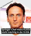  ??  ?? Springer- Chef Heinz Kuttin steht mächtig in der Kritik.