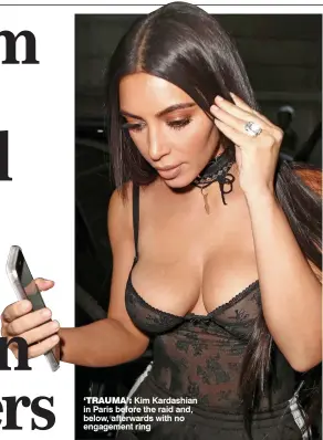  ??  ?? ‘TRAUMA’: Kim Kardashian in Paris before the raid and, below, afterwards with no engagement ring