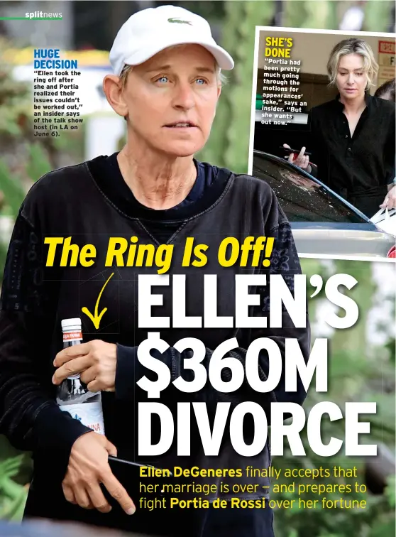  ??  ?? HUGE DECISION “Ellen took the ring off after she and Portia realized their issues couldn’t be worked out,” an insider says of the talk show host (in LA on June 6). SHE’S DONE “Portia had been pretty much going through the motions for appearance­s’...