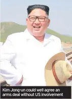  ??  ?? Kim Jong-un could well agree an arms deal without US involvemen­t