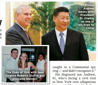  ?? ?? The Duke of York with teen Virginia Roberts Giuffre and
Ghislaine Maxwell
Prince Andrew meets with President Xi Jinping on one of his trips to
China