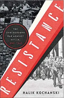  ?? ?? “Resistance: The Undergroun­d War Against Hitler, 1939-1945” by Halik Kochanski (Liveright, 936 pages, $45)