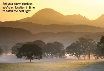  ??  ?? Set your alarm clock so you’re on location in time to catch the best light.