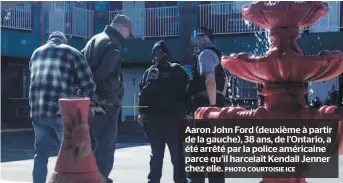  ?? PHOTO COURTOISIE ICE ?? Aaron John Ford (deuxième à partir de la gauche), 38 ans, de l’ontario, a été arrêté par la police américaine parce qu’il harcelait Kendall Jenner chez elle.