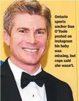  ?? ETHAN MILLER/GETTY IMAGES ?? Ontario sports anchor Dan O’Toole posted on Instagram his baby was missing, but cops said she wasn’t.