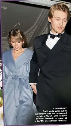  ??  ?? LASTING LOVE Swift made a rare public appearance with her 28-year-old boyfriend Alwyn – who inspired many of the tracks on Lover – at a BAFTAs afterparty in February.