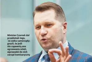  ?? ?? Minister Czarnek dał przedsmak tego, co czeka samorządy: groził, że jeśli nie zapewnią one ogrzewania szkół, wprowadzi do nich zarząd komisarycz­ny