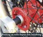  ??  ?? Bushing as roda depan dan belakang disesuaika­n agar roda bisa terpasang dan sejajar