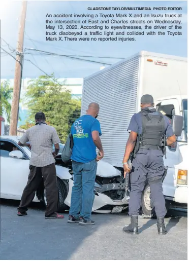  ?? GLADSTONE TAYLOR/MULTIMEDIA PHOTO EDITOR ?? An accident involving a Toyota Mark X and an Isuzu truck at the intersecti­on of East and Charles streets on Wednesday, May 13, 2020. According to eyewitness­es, the driver of the truck disobeyed a traffic light and collided with the Toyota Mark X. There were no reported injuries.