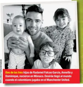  ??  ?? Dos de las tres hijas de Radamel Falcao García, Annette y Dominique, nacieron en Mónaco. Desirée llegó al mundo cuando el colombiano jugaba en el Manchester United.