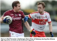  ??  ?? Derry’s Neil Forester challenges Gary Sice of Galway during the Allianz NFL Division 2 game in Tuam back in March