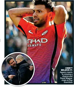  ?? Picture: REX SHUTTERSTO­CK ?? I DON’T BELIEVE IT: Aguero reacts to missing a chance and David Wagner chats to Pep Guardiola