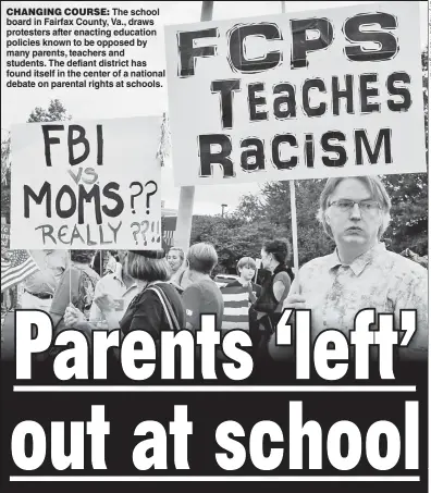  ?? ?? CHANGING COURSE: The school board in Fairfax County, Va., draws protesters after enacting education policies known to be opposed by many parents, teachers and students. The defiant district has found itself in the center of a national debate on parental rights at schools.