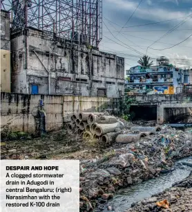  ?? ?? A clogged stormwater drain in Adugodi in central Bengaluru; (right) Narasimhan with the restored K-100 drain
DESPAIR AND HOPE