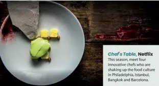  ??  ?? Chef’s Table, Netflix This season, meet four innovative chefs who are shaking up the food culture in Philadelph­ia, Istanbul, Bangkok and Barcelona.