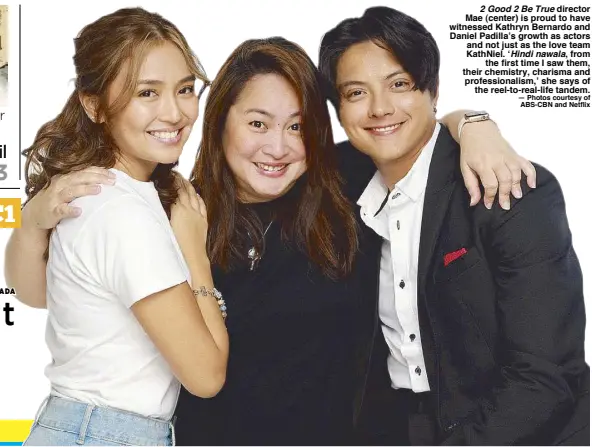  ?? — Photos courtesy of ABS-CBN and Netflix ?? 2 Good 2 Be True director Mae (center) is proud to have witnessed Kathryn Bernardo and Daniel Padilla’s growth as actors and not just as the love team KathNiel. ‘Hindi nawala, from the first time I saw them, their chemistry, charisma and profession­alism,’ she says of the reel-to-real-life tandem.