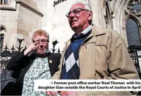  ?? ?? > Former post office worker Noel Thomas with his daughter Sian outside the Royal Courts of Justice in April