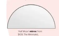  ??  ?? ‘Half Moon’ mirror, from $109, The Minimalist, theminimal­ist.com.au.