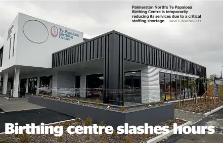  ?? DAVID UNWIN/STUFF ?? Palmerston North’s Te Papaioea Birthing Centre is temporaril­y reducing its services due to a critical staffing shortage.