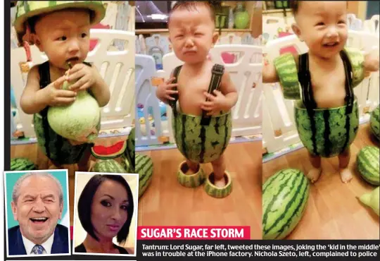  ??  ?? Tantrum: T Lord Sugar, far left, tweeted these images, joking the ‘kid in the middle’ was w in trouble at the iPhone factory. Nichola Szeto, left, complained to police SUGAR’S S RACE STORM