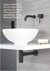  ??  ?? Milano Irwell basin, £41.99; Milano Nero tap, £144.99; Milano Nero basin bottle trap, £39.99, all Big Bathroom Shop