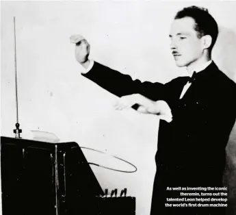  ?? ?? As well as inventing the iconic theremin, turns out the talented Leon helped develop the world’s first drum machine