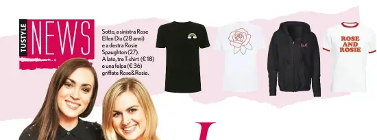  ??  ?? Sotto, a sinistra Rose Ellen Dix (28 anni) e a destra Rosie Spaughton (27). A lato, tre T-shirt (€ 18) e una felpa (€ 36) griffate Rose&Rosie.