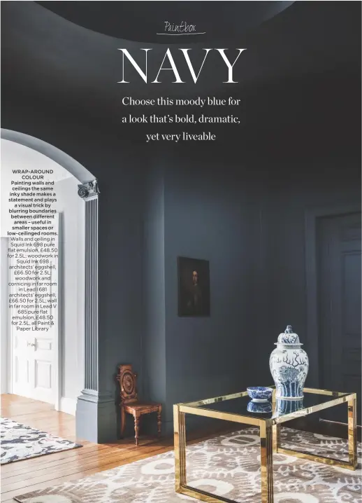  ??  ?? WRAP-AROUND COLOUR Painting walls and ceilings the same inky shade makes a statement and plays a visual trick by blurring boundaries between different areas – useful in smaller spaces or low-ceilinged rooms. Walls and ceiling in Squid Ink 698 pure flat emulsion, £48.50 for 2.5L; woodwork in Squid Ink 698 architects’ eggshell, £66.50 for 2.5L; woodwork and cornicing in far room in Lead I 681 architects’ eggshell, £66.50 for 2.5L; wall in far room in Lead V 685 pure flat emulsion, £48.50 for 2.5L, all Paint &amp; Paper Library