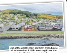  ?? ?? One of the world’s most southern cities, house prices have risen 3.2% in Invercargi­ll over the last quarter. Would you move there?