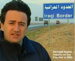  ??  ?? Intrepid: Keane reports on the Iraq War in 2003