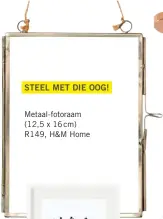  ??  ?? STEEL MET DIE OOG!
Metaal-fotoraam (12,5 x 16cm) R149, H&M Home