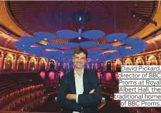  ??  ?? David Pickard, director of BBC Proms at Royal Albert Hall, the traditiona­l home of BBC Proms.