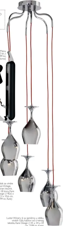  ??  ?? Otvarači za boce Menu Norm (klasični 299,90 kn, s vakuumskom pumpom 499 kn,
Home Sweet Home) Luster Winery 6 sa sjenilima u obliku
vinskih čaša, kablovi od crvenog tekstila, Kare Design (135 x 34 x 34
cm, 2599 kn, Kare)
