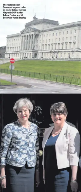  ??  ?? The restoratio­n of Stormont appears to be on track. Below: Theresa May with DUP leader Arlene Foster, and NI Secretary Karen Bradley